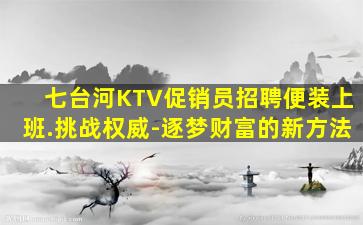 七台河KTV促销员招聘便装上班.挑战权威-逐梦财富的新方法