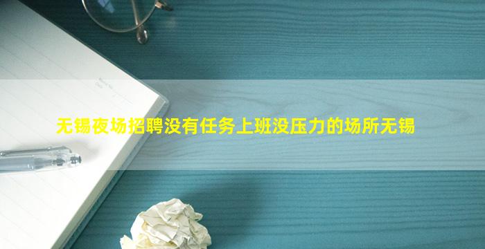 无锡夜场招聘没有任务上班没压力的场所无锡